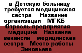 в Детскую больницу требуется медицинская сестра  › Название организации ­ МГКБ№ 6 › Отрасль предприятия ­ медицина › Название вакансии ­ медицинская сестра › Место работы ­ Зиновьева 2 › Подчинение ­ Зав отделением › Минимальный оклад ­ 14 000 › Максимальный оклад ­ 20 000 › Возраст от ­ 20 › Возраст до ­ 45 - Оренбургская обл. Работа » Вакансии   . Оренбургская обл.